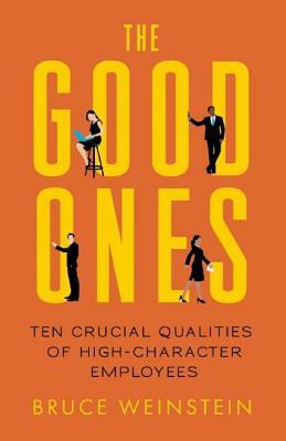 The Good Ones: Ten Crucial Qualities of High-Character Employees by Bruce Weinstein