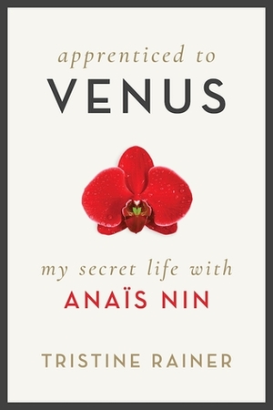 Apprenticed to Venus: My Secret Life with Anaïs Nin by Tristine Rainer