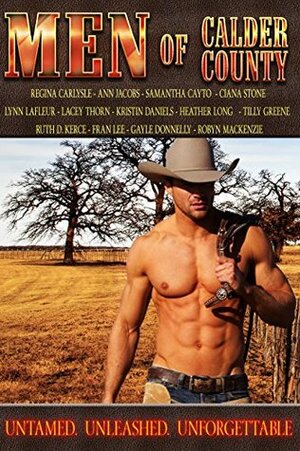 Men of Calder County: Boxed set of 13 Untamed, unleashed, unforgettable tales of love by Gayle Donnelly, Samanatha Cayto, Ruth D. Kerce, Tilly Greene, Robyn Mackenzie, Kristin Daniels, Ann Jacobs, Ciana Stone, Lacey Thorn, Fran Lee, Lynn LaFleur, Regina Carlysle, Heather Long