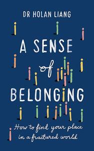 A Sense of Belonging How to Find Your Place in a Fractured World by Holan Liang