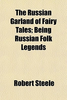 The Russian Garland of Fairy Tales; Being Russian Folk Legends by Robert Reynolds Steele