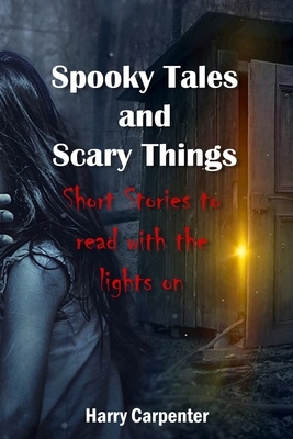 Spooky Tales and Scary Things: Short Stories To Read With The Lights On by Harry Carpenter