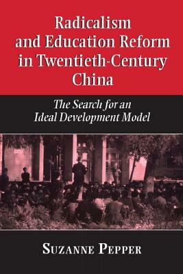 Radicalism and Education Reform in 20th-Century China: The Search for an Ideal Development Model by Suzanne Pepper