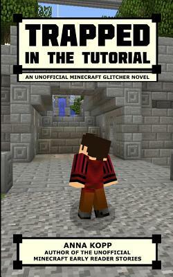 Trapped in the Tutorial: An Unofficial Minecraft Glitcher Novel by Anna Kopp