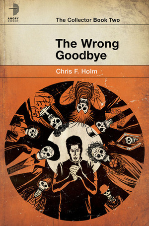 The Wrong Goodbye by Chris F. Holm