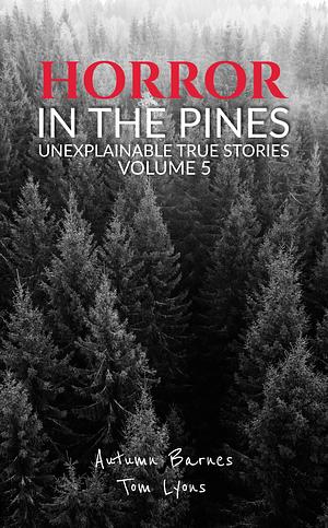 Horror in the Pines: Unexplainable True Stories, Volume 5 by Autumn Barnes