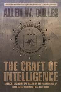 The Craft of Intelligence: America's Legendary Spy Master on the Fundamentals of Intelligence Gathering for a Free World by Allen W. Dulles