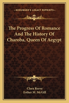 The Progress Of Romance And The History Of Charoba, Queen Of Aegypt by Clara Reeve