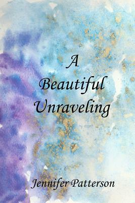 A Beautiful Unraveling by Jennifer Patterson