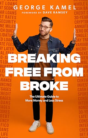 Breaking Free from Broke: The Ultimate Guide to More Money and Less Stress by George Kamel
