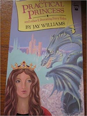 The Practical Princess and Other Liberating Fairy Tales by Jay Williams