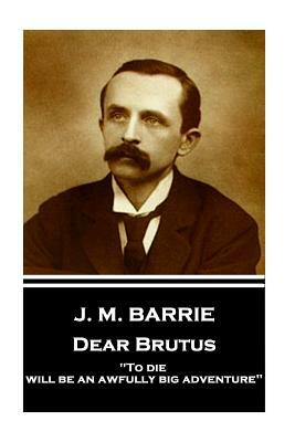 J.M. Barrie - Dear Brutus: "To die will be an awfully big adventure" by J.M. Barrie