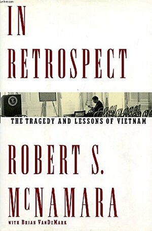 In Retrospect: The Tragedy and Lessons of Vietnam by Robert S. McNamara