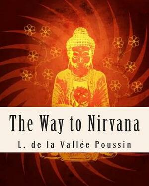 The Way to Nirvana: Six lectures on Ancient Buddhism as a Discipline of Salvatio by L. De La Vallee Poussin