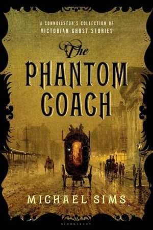 The Phantom Coach: A Connoisseur's Collection of Victorian Ghost Stories by Elizabeth Gaskell, Robert W. Chambers, W.W. Jacobs, Charles Dickens, Henry James, Amelia B. Edwards, Margaret Oliphant, William Fryer Harvey, Ambrose Bierce, Arthur Conan Doyle, Mary E. Wilkins Freeman, Rudyard Kipling, Michael Sims