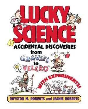 Lucky Science: Accidental Discoveries from Gravity to Velcro, with Experiments by Jeanie Roberts, Royston M. Roberts