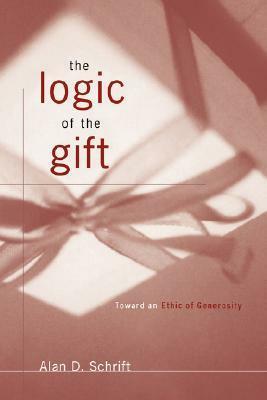 The Logic of the Gift: Toward an Ethic of Generosity by Alan D. Schrift