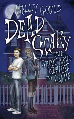 Dead Scary: The ghost who refused to leave by Sally Gould