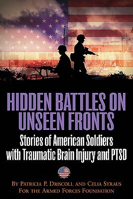 Hidden Battles on Unseen Fronts: Stories of American Soldiers with Traumatic Brain Injury and PTSD by Celia Straus, Patricia Driscoll