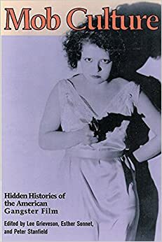 Mob Culture: Hidden Histories of the American Gangster Film by Peter Stanfield, Giorgio Bertellini, Lee Grieveson, Esther Sonnet, Jonathan Munby, Gaylyn Studlar, Mary Elizabeth Strunk, Martha Nochimson, Ronald Wilson, Richard Maltby