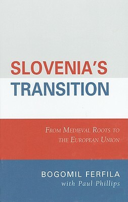 Slovenia's Transition: From Medieval Roots to the European Union by Bogomil Ferfila, Paul Phillips