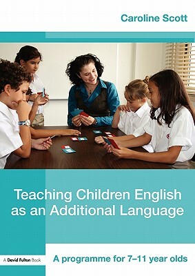 Teaching Children English as an Additional Language: A Programme for 7-12 Year Olds by Caroline Scott