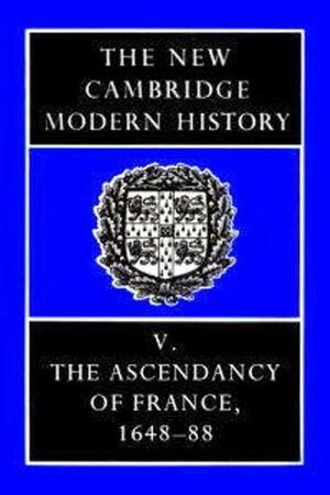 The New Cambridge Modern History, Volume 5: The Ascendancy of France, 1648-88 by Francis L. Carsten