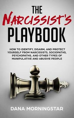 The Narcissist's Playbook: How to Identify, Disarm, and Protect Yourself from Narcissists, Sociopaths, Psychopaths, and Other Types of Manipulati by Dana Morningstar