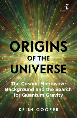 Origins of the Universe: The Cosmic Microwave Background and the Search for Quantum Gravity by Keith Cooper