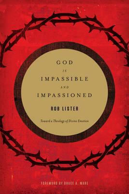 God Is Impassible and Impassioned: Toward a Theology of Divine Emotion by Rob Lister