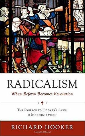Radicalism: When Reform Becomes Revolution: The Preface to Hooker's Laws: A Modernization by Brian Marr, Richard Hooker, W. Bradford Littlejohn, Brad Belschner