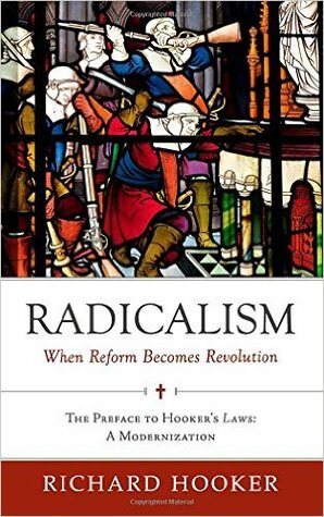 Radicalism: When Reform Becomes Revolution: The Preface to Hooker's Laws: A Modernization by Richard Hooker, Brad Belschner, Brian Marr, W. Bradford Littlejohn