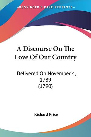 A Discourse on the Love of Our Country: Delivered on November 4, 1789 (1790) by Richard Price