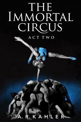 The Immortal Circus: Act Two by A.R. Kahler