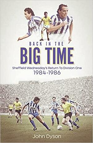 Back in the Big Time: Sheffield Wednesday's Return to Division One, 1984-86 by John Dyson