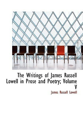 The Writings of James Russell Lowell in Prose and Poetry; Volume V by James Russell Lowell