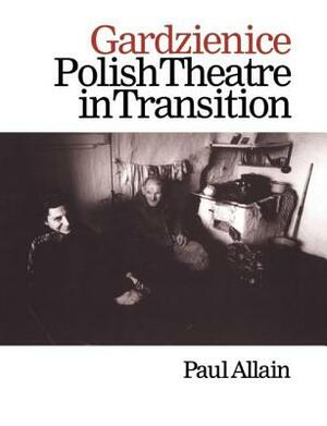 Gardzienice: Polish Theatre in Transition by Paul Allain