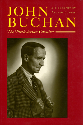 John Buchan: The Presbyterian Cavalier by Andrew Lownie
