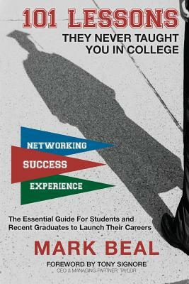 101 Lessons They Never Taught You In College: The Essential Guide for Students and Recent Graduates to Launch Their Careers by Mark Beal