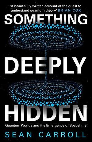 Something Deeply Hidden: Quantum Worlds and the Emergence of Spacetime by Sean Carroll