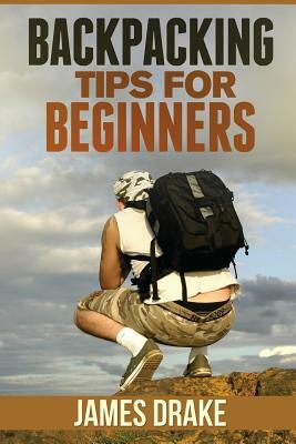 Backpacking Tips For Beginners by James Drake