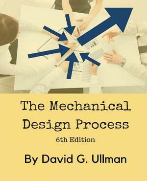 The Mechanical Design Process by David G. Ullman