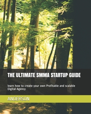 The Ultimate Smma Startup Guide: learn how to create your own Profitable and scalable Digital Agency by Anderson