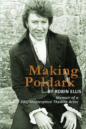 Making Poldark: Memoir of a BBC/Masterpiece Theatre Actor by Robin Ellis