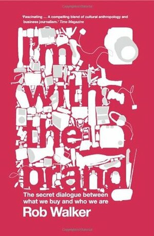 I'm with the Brand: The Secret Dialogue Between What We Buy and Who We Are by Rob Walker