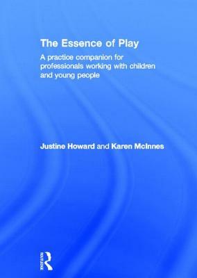 The Essence of Play: A Practice Companion for Professionals Working with Children and Young People by Justine Howard, Karen McInnes