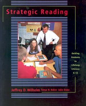 Strategic Reading: Guiding Students to Lifelong Literacy, 6-12 by Tanya Baker, Julie Dube Hackett, Jeffrey D. Wilhelm