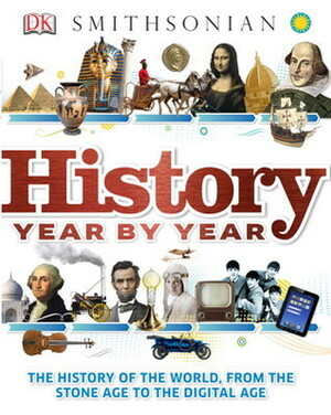 History Year by Year: The History of the World from Stone Age to the Digital World by Susan Kennedy, Philip Parker, Joe Fullman, Peter Chrisp