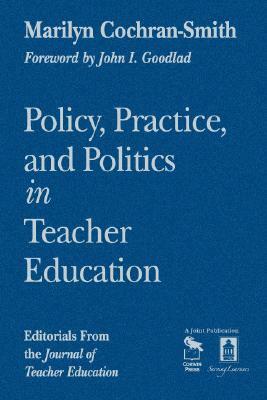 Policy, Practice, and Politics in Teacher Education: Editorials from the Journal of Teacher Education by Marilyn Cochran-Smith
