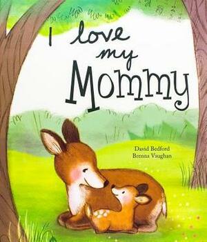 I Love My Mommy by David Bedford, Brenna Vaughan